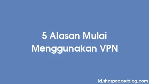 5 Alasan Mulai Menggunakan VPN - Thumbnail