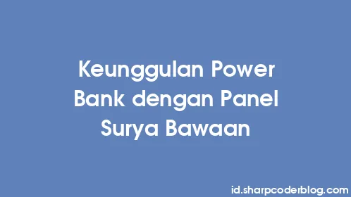 Keunggulan Power Bank dengan Panel Surya Bawaan - Thumbnail