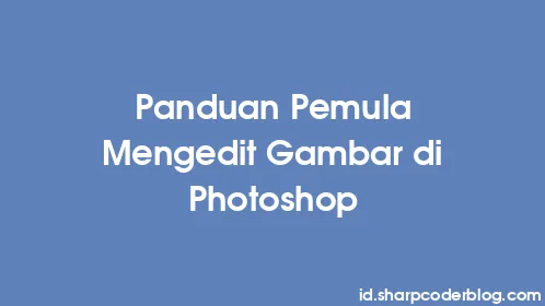 Panduan Pemula Mengedit Gambar di Photoshop - Thumbnail