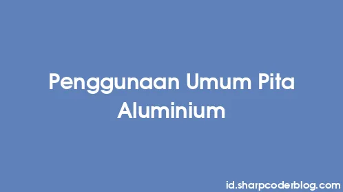 Penggunaan Umum Pita Aluminium - Thumbnail