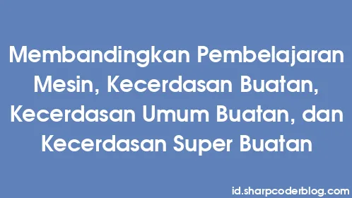 Membandingkan Pembelajaran Mesin, Kecerdasan Buatan, Kecerdasan Umum Buatan, dan Kecerdasan Super Buatan - Thumbnail