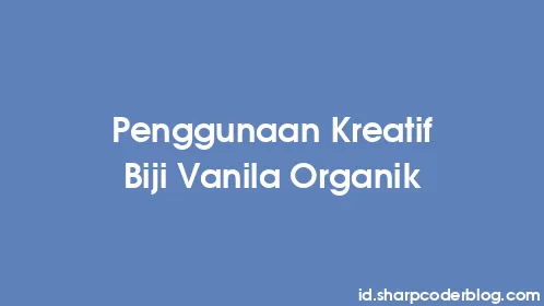 Penggunaan Kreatif Biji Vanila Organik - Thumbnail
