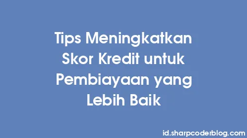 Tips Meningkatkan Skor Kredit untuk Pembiayaan yang Lebih Baik - Thumbnail