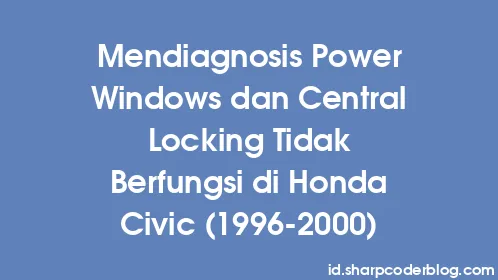 Mendiagnosis Power Windows dan Central Locking Tidak Berfungsi di Honda Civic (1996-2000) - Thumbnail