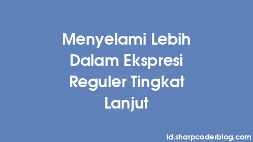 Menyelami Lebih Dalam Ekspresi Reguler Tingkat Lanjut - Thumbnail