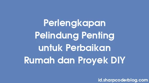 Perlengkapan Pelindung Penting untuk Perbaikan Rumah dan Proyek DIY - Thumbnail