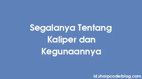 Segalanya Tentang Kaliper dan Kegunaannya - Thumbnail