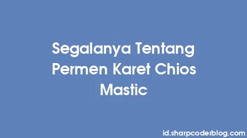 Segalanya Tentang Permen Karet Chios Mastic - Thumbnail