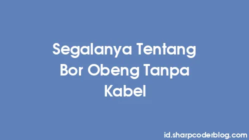Segalanya Tentang Bor Obeng Tanpa Kabel - Thumbnail