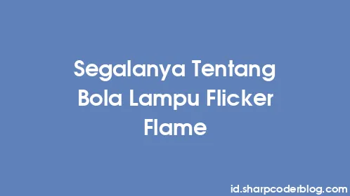 Segalanya Tentang Bola Lampu Flicker Flame - Thumbnail