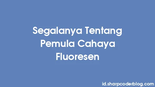 Segalanya Tentang Pemula Cahaya Fluoresen - Thumbnail