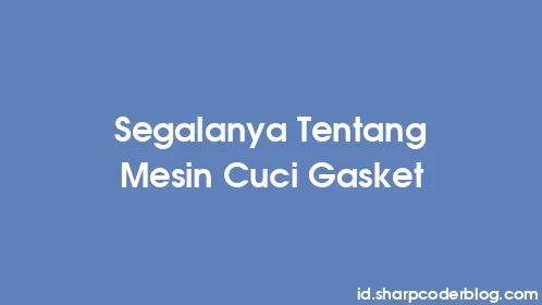 Segalanya Tentang Mesin Cuci Gasket - Thumbnail