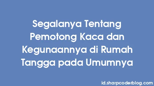 Segalanya Tentang Pemotong Kaca dan Kegunaannya di Rumah Tangga pada Umumnya - Thumbnail