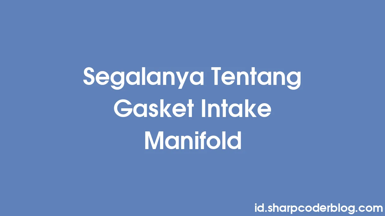 Segalanya Tentang Gasket Intake Manifold 