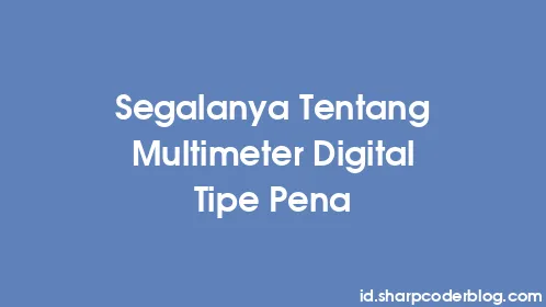 Segalanya Tentang Multimeter Digital Tipe Pena - Thumbnail