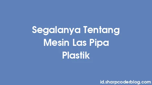 Segalanya Tentang Mesin Las Pipa Plastik - Thumbnail
