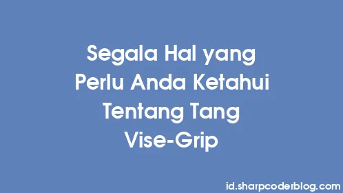 Segala Hal yang Perlu Anda Ketahui Tentang Tang Vise-Grip - Thumbnail