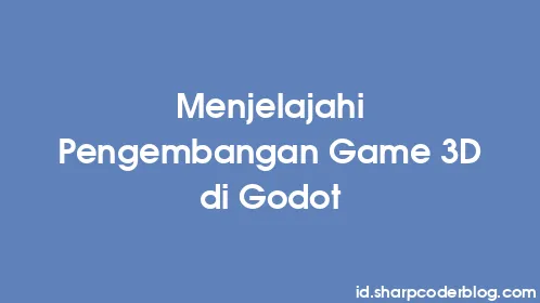 Menjelajahi Pengembangan Game 3D di Godot - Thumbnail