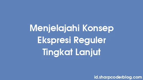 Menjelajahi Konsep Ekspresi Reguler Tingkat Lanjut - Thumbnail
