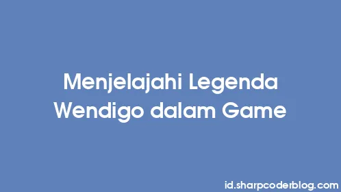 Menjelajahi Legenda Wendigo dalam Game - Thumbnail