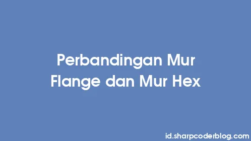 Perbandingan Mur Flange dan Mur Hex - Thumbnail