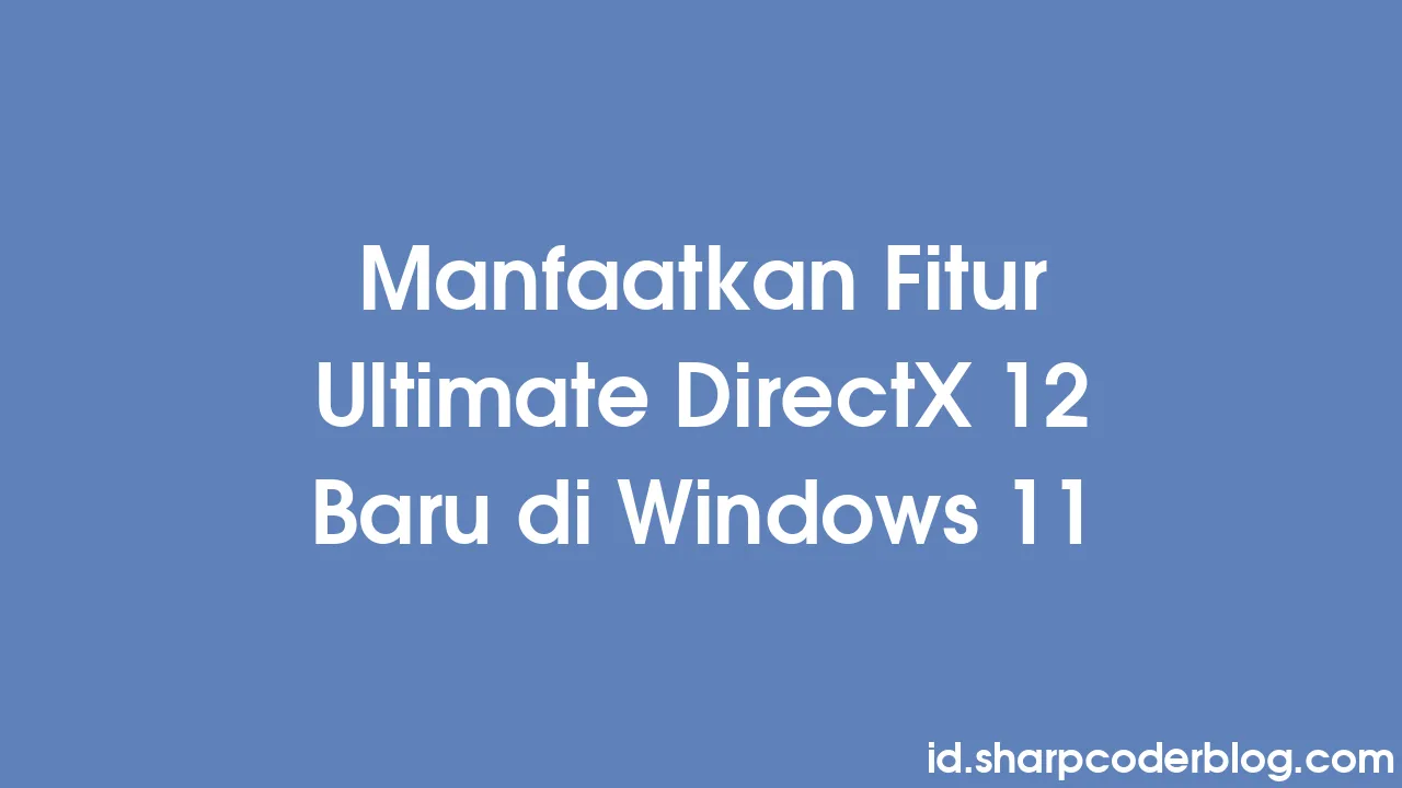 Manfaatkan Fitur Ultimate DirectX 12 Baru Di Windows 11 | Sharp Coder Blog