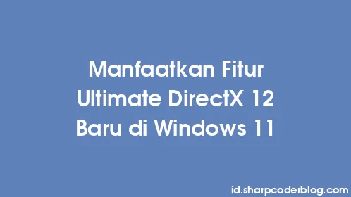 Manfaatkan Fitur Ultimate DirectX 12 Baru di Windows 11 - Thumbnail