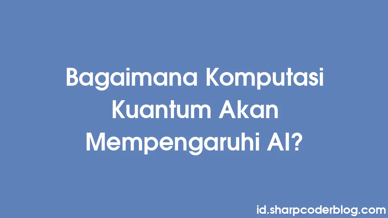 Bagaimana Komputasi Kuantum Akan Mempengaruhi Ai Sharp Coder Blog