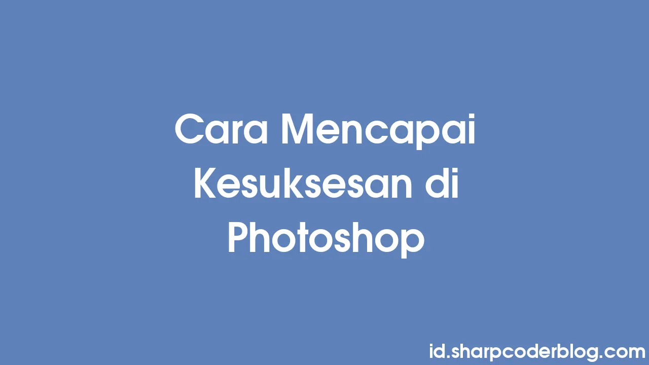 Cara Mencapai Kesuksesan Di Photoshop | Sharp Coder Blog