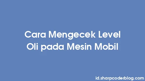 Cara Mengecek Level Oli pada Mesin Mobil - Thumbnail