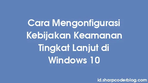 Cara Mengonfigurasi Kebijakan Keamanan Tingkat Lanjut di Windows 10 - Thumbnail