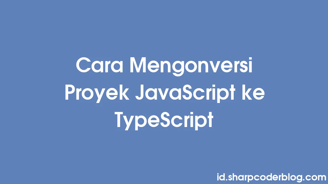 Cara Mengonversi Proyek JavaScript ke TypeScript | Sharp Coder Blog