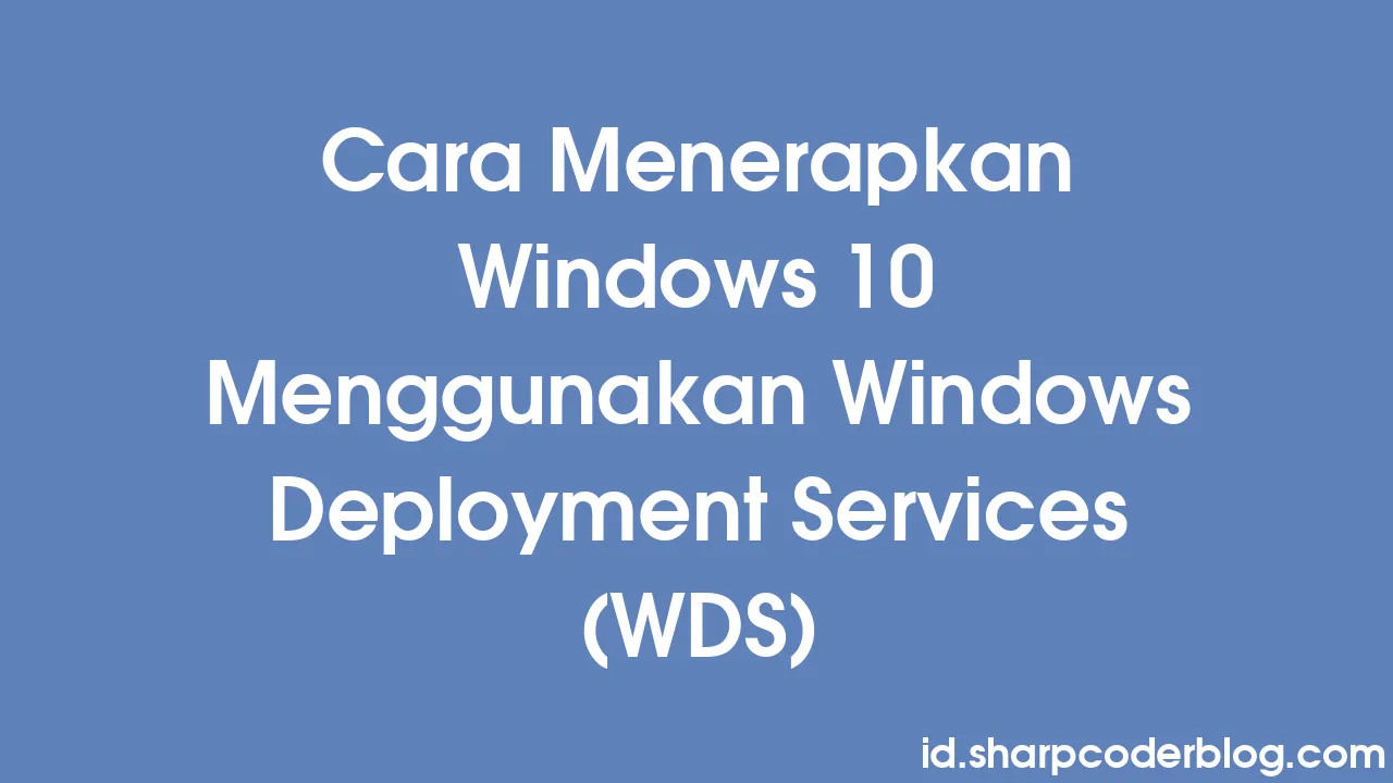 Cara Menerapkan Windows 10 Menggunakan Windows Deployment Services (WDS