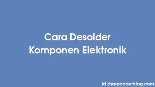 Cara Desolder Komponen Elektronik - Thumbnail