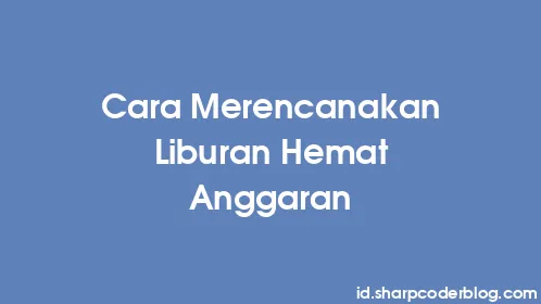 Cara Merencanakan Liburan Hemat Anggaran - Thumbnail