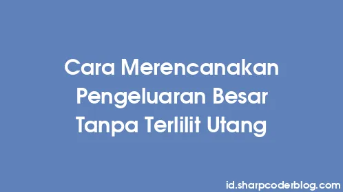 Cara Merencanakan Pengeluaran Besar Tanpa Terlilit Utang - Thumbnail