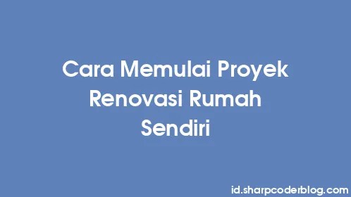 Cara Memulai Proyek Renovasi Rumah Sendiri - Thumbnail