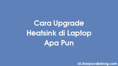 Cara Upgrade Heatsink di Laptop Apa Pun - Thumbnail