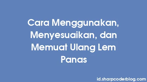 Cara Menggunakan, Menyesuaikan, dan Memuat Ulang Lem Panas - Thumbnail