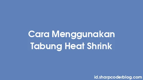 Cara Menggunakan Tabung Heat Shrink - Thumbnail