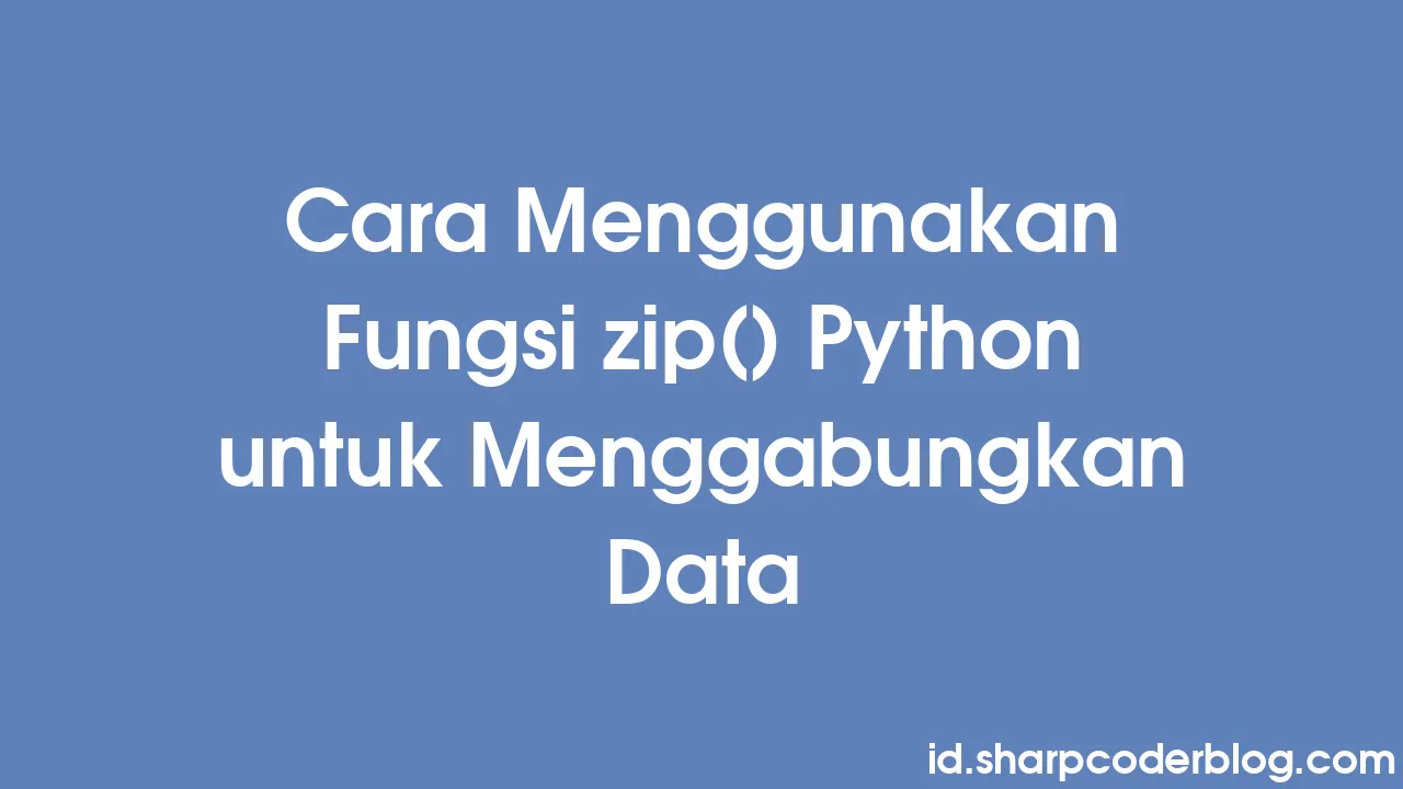 Cara Menggunakan Fungsi zip() Python untuk Menggabungkan Data | Sharp ...