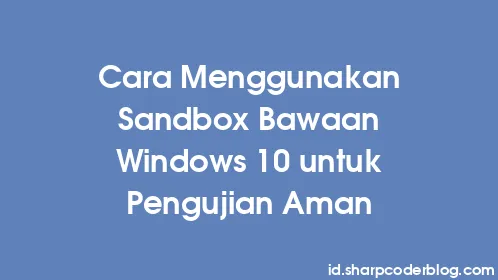 Cara Menggunakan Sandbox Bawaan Windows 10 untuk Pengujian Aman - Thumbnail
