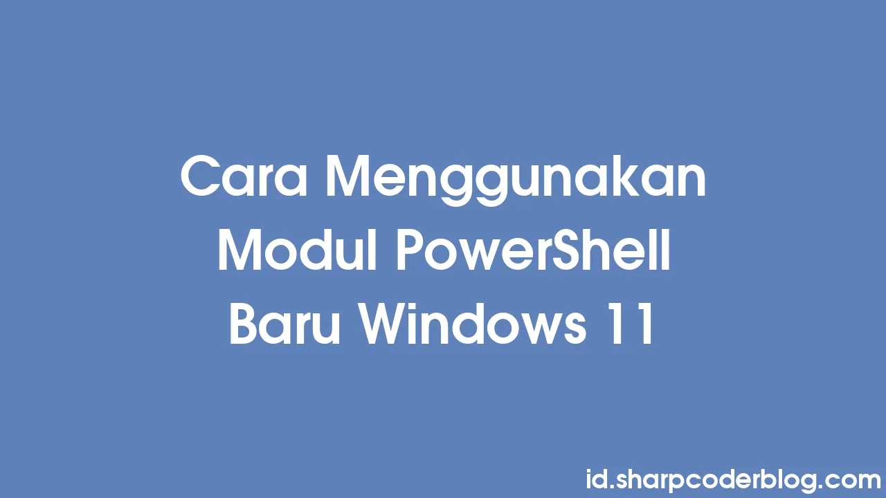 Cara Menggunakan Modul PowerShell Baru Windows 11 Sharp Coder Blog