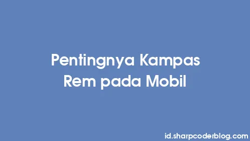Pentingnya Kampas Rem pada Mobil - Thumbnail