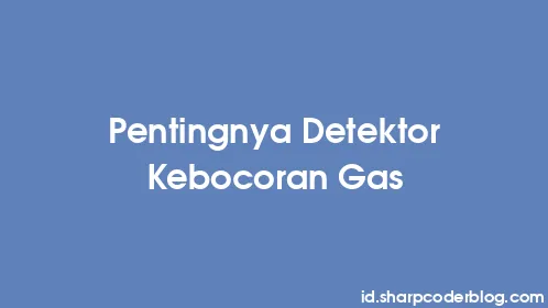 Pentingnya Detektor Kebocoran Gas - Thumbnail