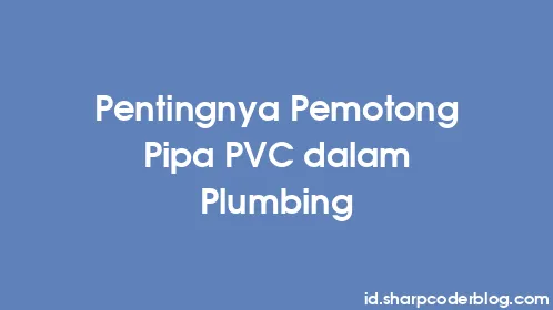 Pentingnya Pemotong Pipa PVC dalam Plumbing - Thumbnail