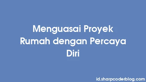 Menguasai Proyek Rumah dengan Percaya Diri - Thumbnail