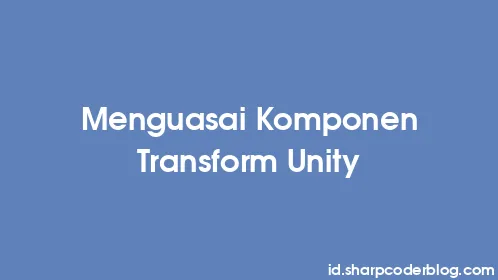 Menguasai Komponen Transform Unity - Thumbnail
