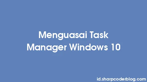 Menguasai Task Manager Windows 10 - Thumbnail
