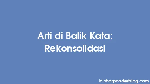 Arti di Balik Kata: Rekonsolidasi - Thumbnail